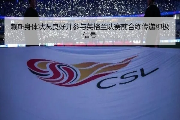 赖斯身体状况良好并参与英格兰队赛前合练传递积极信号
